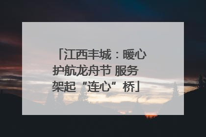 江西丰城：暖心护航龙舟节 服务架起“连心”桥