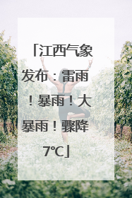 江西气象发布：雷雨！暴雨！大暴雨！骤降7℃