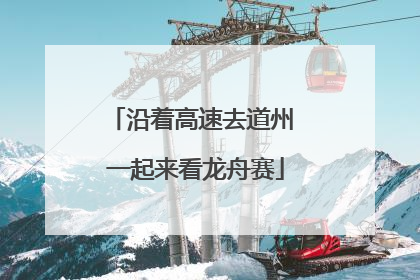 沿着高速去道州 一起来看龙舟赛
