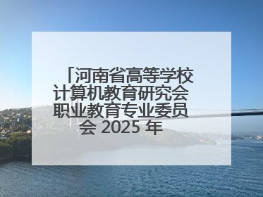河南省高等学校计算机教育研究会职业教育专业委员会 2025 年会在三门峡召开