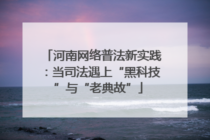 河南网络普法新实践：当司法遇上“黑科技”与“老典故”