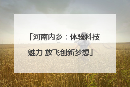 河南内乡：体验科技魅力 放飞创新梦想