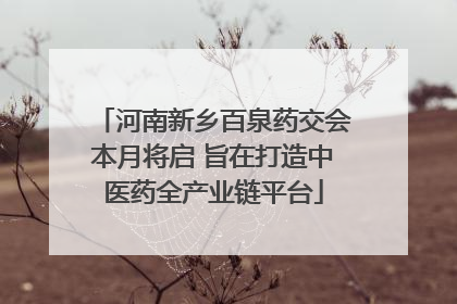 河南新乡百泉药交会本月将启 旨在打造中医药全产业链平台