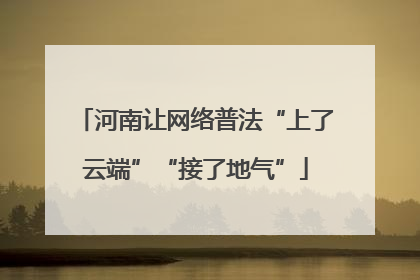 河南让网络普法“上了云端”“接了地气”