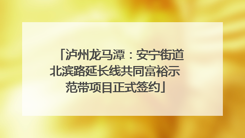 泸州龙马潭：安宁街道北滨路延长线共同富裕示范带项目正式签约