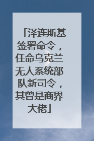 泽连斯基签署命令，任命乌克兰无人系统部队新司令，其曾是商界大佬