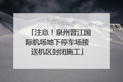 注意！泉州晋江国际机场地下停车场接送机区封闭施工