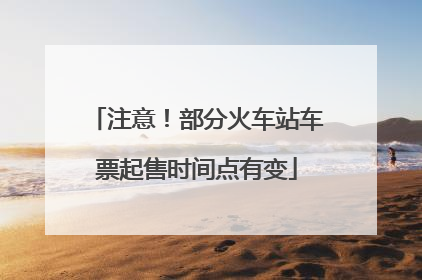 注意！部分火车站车票起售时间点有变