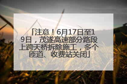 注意！6月17日至19日，茂遂高速部分路段上跨天桥拆除施工，多个匝道、收费站关闭