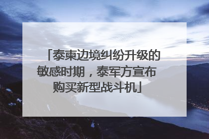 泰柬边境纠纷升级的敏感时期，泰军方宣布购买新型战斗机