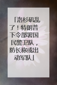 洛杉矶乱了！特朗普下令部署国民警卫队，防长称或出动军队