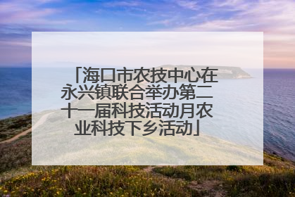 海口市农技中心在永兴镇联合举办第二十一届科技活动月农业科技下乡活动