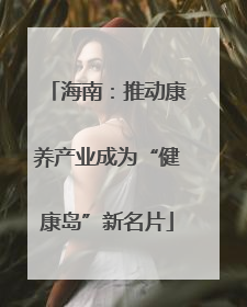 海南：推动康养产业成为“健康岛”新名片