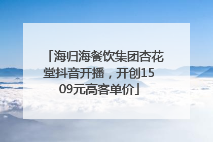 海归海餐饮集团杏花堂抖音开播，开创1509元高客单价