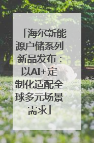 海尔新能源户储系列新品发布：以AI+定制化适配全球多元场景需求