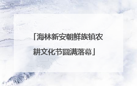海林新安朝鲜族镇农耕文化节圆满落幕