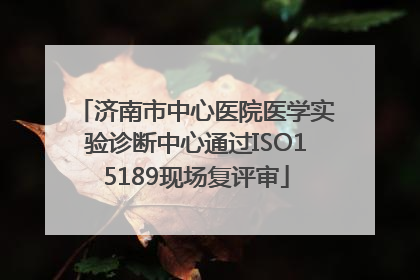济南市中心医院医学实验诊断中心通过ISO15189现场复评审