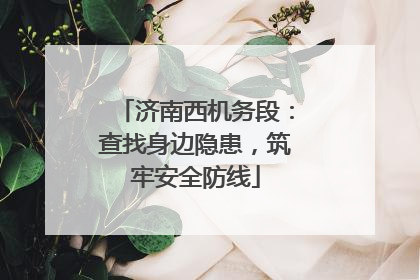 济南西机务段：查找身边隐患，筑牢安全防线