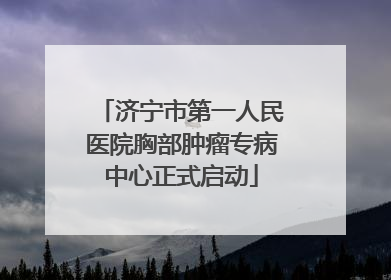济宁市第一人民医院胸部肿瘤专病中心正式启动