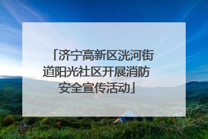 济宁高新区洸河街道阳光社区开展消防安全宣传活动