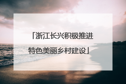 浙江长兴积极推进特色美丽乡村建设