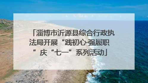 淄博市沂源县综合行政执法局开展“践初心·强履职”庆“七一”系列活动