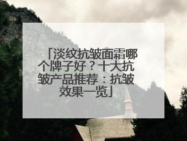 淡纹抗皱面霜哪个牌子好？十大抗皱产品推荐：抗皱效果一览