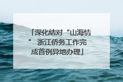 深化结对“山海情” 浙江侨务工作完成首例异地办理