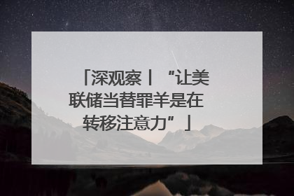 深观察丨“让美联储当替罪羊是在转移注意力”