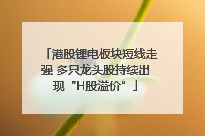港股锂电板块短线走强 多只龙头股持续出现“H股溢价”