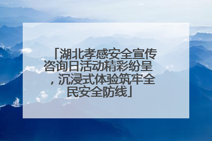 湖北孝感安全宣传咨询日活动精彩纷呈，沉浸式体验筑牢全民安全防线