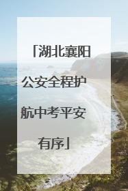 湖北襄阳公安全程护航中考平安有序