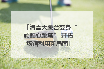 滑雪大跳台变身“顽酷心跳塔” 开拓场馆利用新局面
