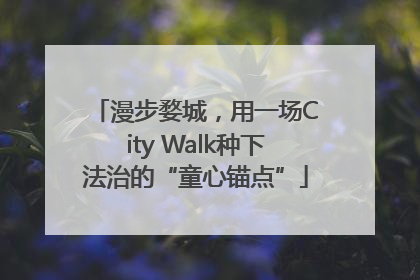 漫步婺城，用一场City Walk种下法治的“童心锚点”