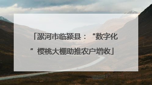 漯河市临颍县：“数字化”樱桃大棚助推农户增收