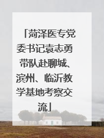 菏泽医专党委书记袁志勇带队赴聊城、滨州、临沂教学基地考察交流