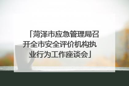 菏泽市应急管理局召开全市安全评价机构执业行为工作座谈会
