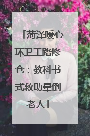 菏泽暖心环卫工路修仓：教科书式救助晕倒老人