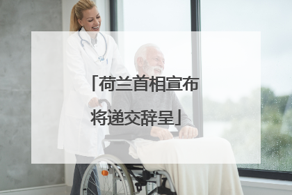 荷兰首相宣布将递交辞呈
