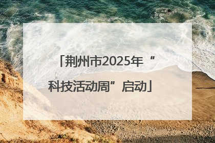 荆州市2025年“科技活动周”启动