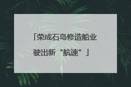 荣成石岛修造船业驶出新“航速”