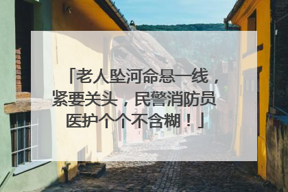 老人坠河命悬一线，紧要关头，民警消防员医护个个不含糊！