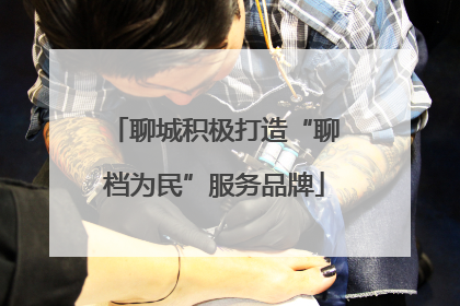 聊城积极打造“聊档为民”服务品牌
