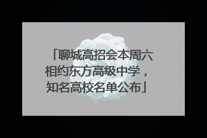 聊城高招会本周六相约东方高级中学，知名高校名单公布