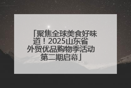 聚焦全球美食好味道！2025山东省外贸优品购物季活动第二期启幕