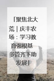 聚焦北大荒｜庆丰农场：学习教育强根基 多管齐下助发展