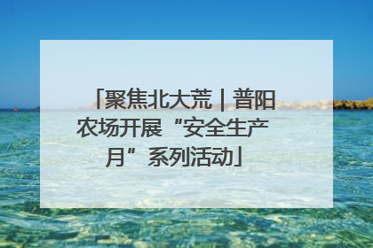 聚焦北大荒｜普阳农场开展“安全生产月”系列活动