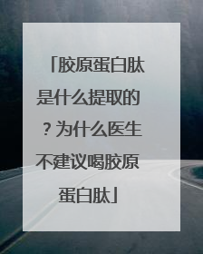 胶原蛋白肽是什么提取的？为什么医生不建议喝胶原蛋白肽