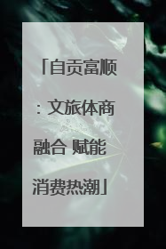 自贡富顺：文旅体商融合 赋能消费热潮
