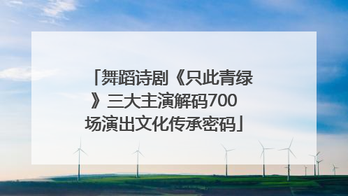 舞蹈诗剧《只此青绿》三大主演解码700场演出文化传承密码